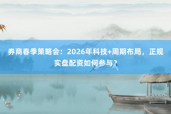券商春季策略会：2026年科技+周期布局，正规实盘配资如何参与？
