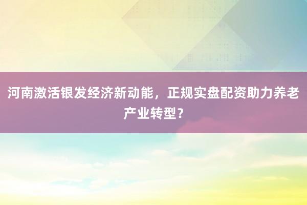 河南激活银发经济新动能，正规实盘配资助力养老产业转型？