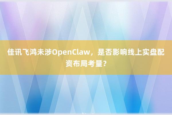 佳讯飞鸿未涉OpenClaw，是否影响线上实盘配资布局考量？