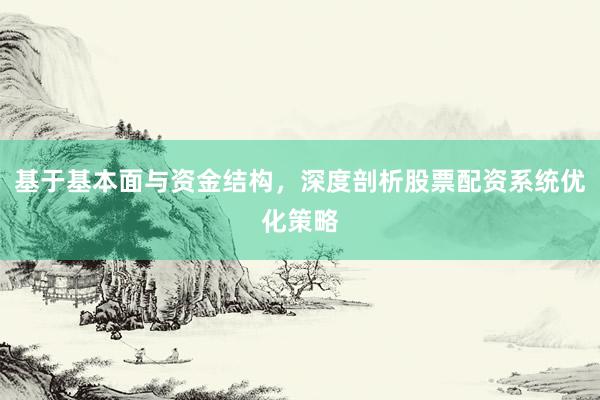 基于基本面与资金结构，深度剖析股票配资系统优化策略