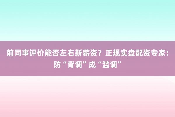 前同事评价能否左右新薪资？正规实盘配资专家：防“背调”成“滥调”