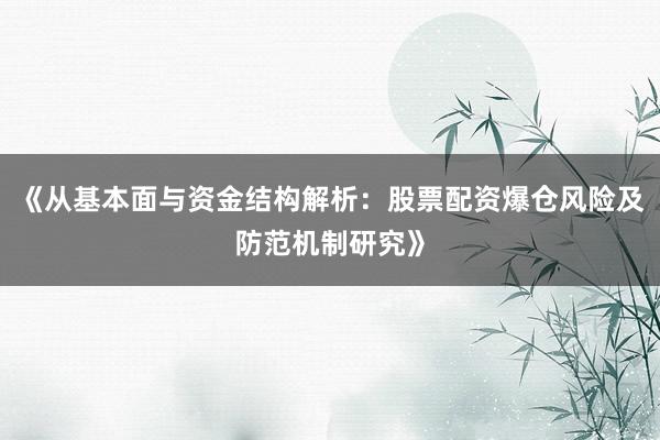 《从基本面与资金结构解析:股票配资爆仓风险及防范机制研究》