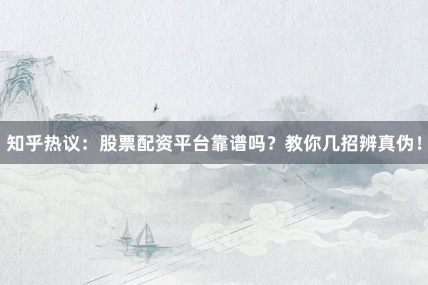 知乎热议:股票配资平台靠谱吗?教你几招辨真伪!