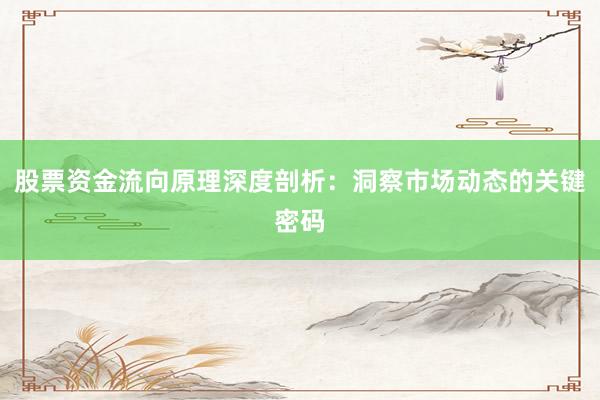 股票资金流向原理深度剖析:洞察市场动态的关键密码