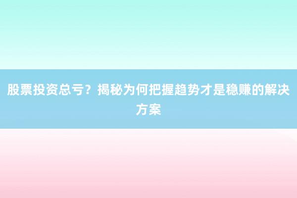股票投资总亏?揭秘为何把握趋势才是稳赚的解决方案
