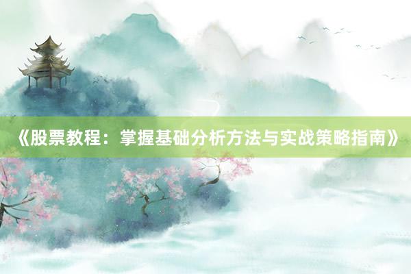 《股票教程:掌握基础分析方法与实战策略指南》