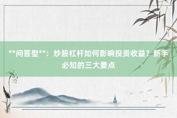 **问答型**:炒股杠杆如何影响投资收益?新手必知的三大要点