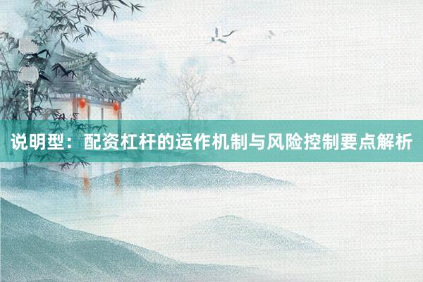 说明型：配资杠杆的运作机制与风险控制要点解析