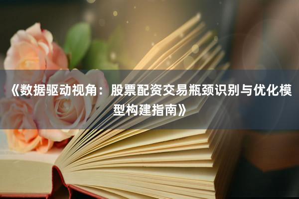 《数据驱动视角：股票配资交易瓶颈识别与优化模型构建指南》