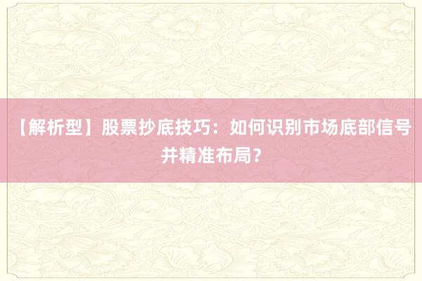 【解析型】股票抄底技巧：如何识别市场底部信号并精准布局？