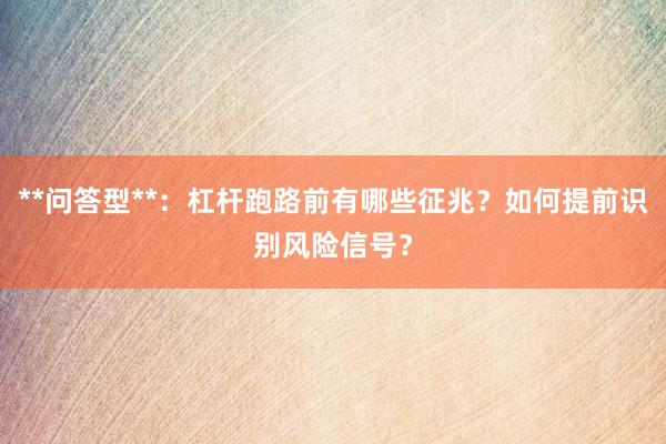 **问答型**：杠杆跑路前有哪些征兆？如何提前识别风险信号？