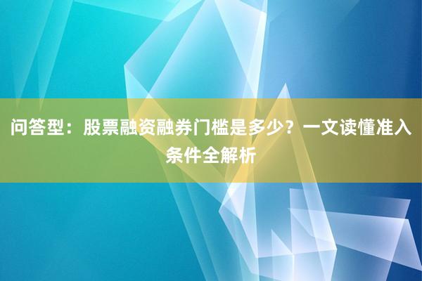 问答型：股票融资融券门槛是多少？一文读懂准入条件全解析