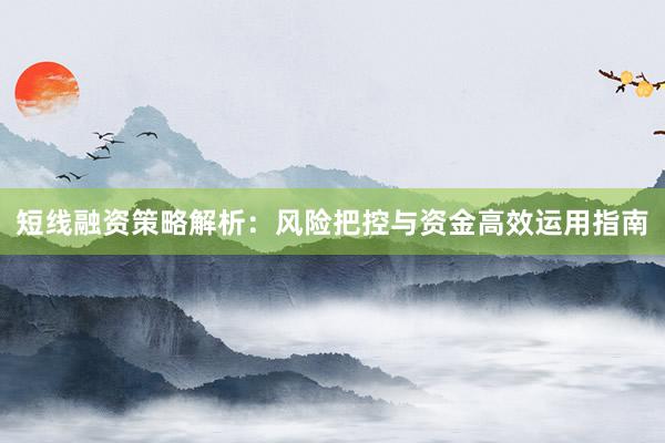 短线融资策略解析：风险把控与资金高效运用指南