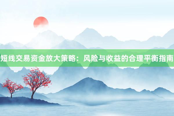 短线交易资金放大策略：风险与收益的合理平衡指南