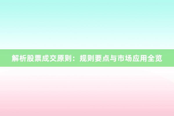 解析股票成交原则：规则要点与市场应用全览