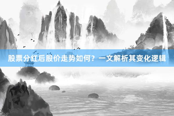 股票分红后股价走势如何？一文解析其变化逻辑