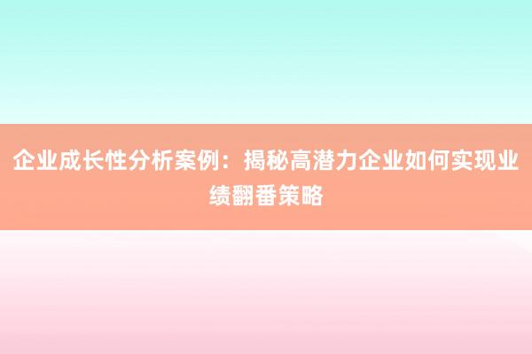 企业成长性分析案例：揭秘高潜力企业如何实现业绩翻番策略