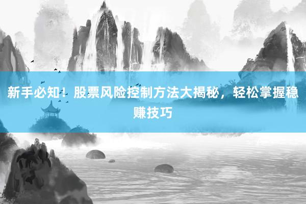 新手必知！股票风险控制方法大揭秘，轻松掌握稳赚技巧