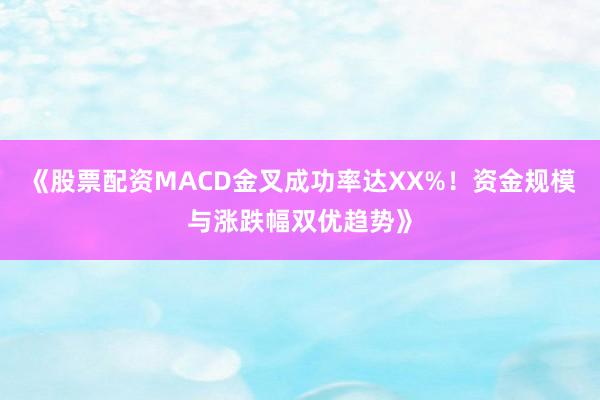 《股票配资MACD金叉成功率达XX%！资金规模与涨跌幅双优趋势》