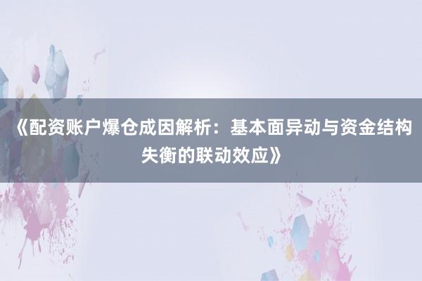 《配资账户爆仓成因解析：基本面异动与资金结构失衡的联动效应》