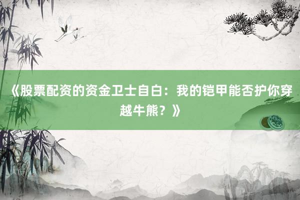 《股票配资的资金卫士自白：我的铠甲能否护你穿越牛熊？》