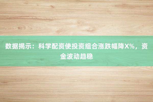 数据揭示：科学配资使投资组合涨跌幅降X%，资金波动趋稳
