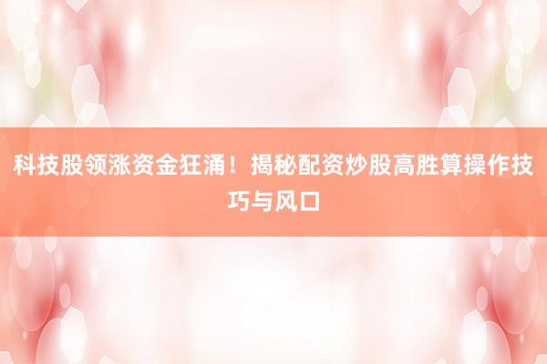 科技股领涨资金狂涌！揭秘配资炒股高胜算操作技巧与风口