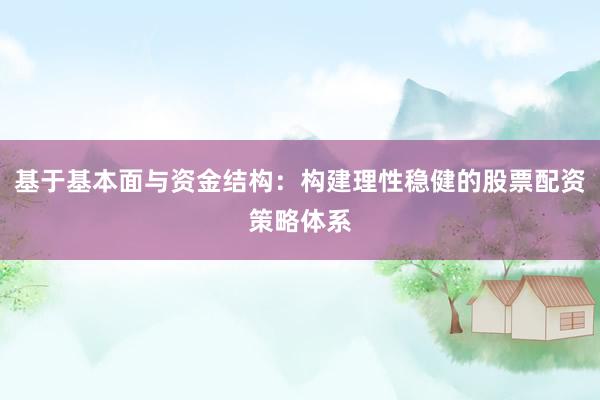 基于基本面与资金结构:构建理性稳健的股票配资策略体系