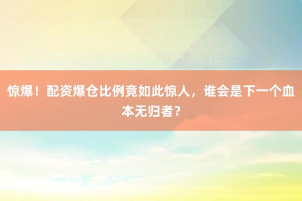 惊爆！配资爆仓比例竟如此惊人，谁会是下一个血本无归者？