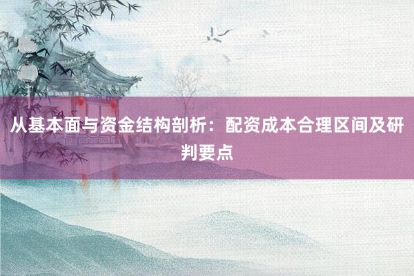 从基本面与资金结构剖析：配资成本合理区间及研判要点