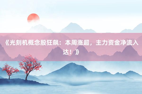 《光刻机概念股狂飙：本周涨超，主力资金净流入达！》