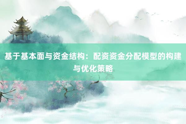 基于基本面与资金结构:配资资金分配模型的构建与优化策略