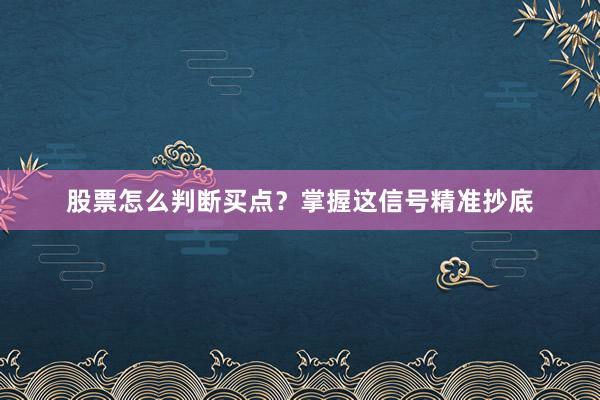 股票怎么判断买点？掌握这信号精准抄底