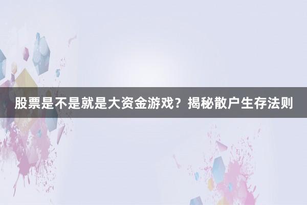 股票是不是就是大资金游戏？揭秘散户生存法则